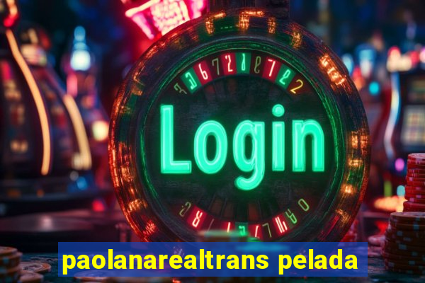 paolanarealtrans pelada